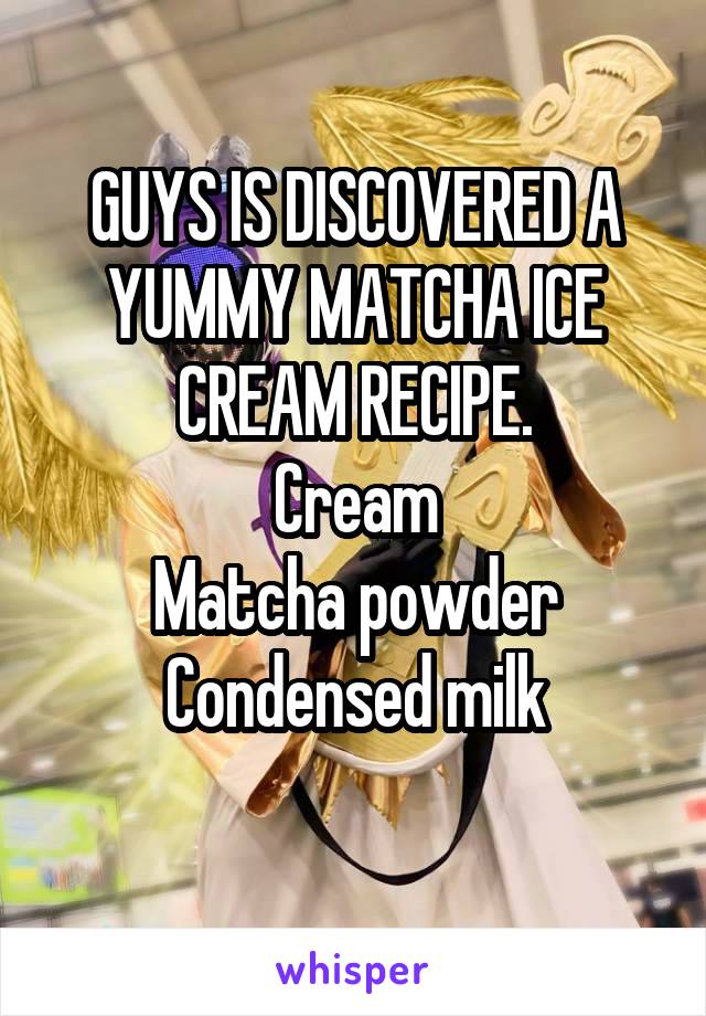 GUYS IS DISCOVERED A YUMMY MATCHA ICE CREAM RECIPE.
Cream
Matcha powder
Condensed milk
