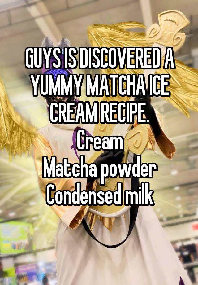 GUYS IS DISCOVERED A YUMMY MATCHA ICE CREAM RECIPE.
Cream
Matcha powder
Condensed milk
