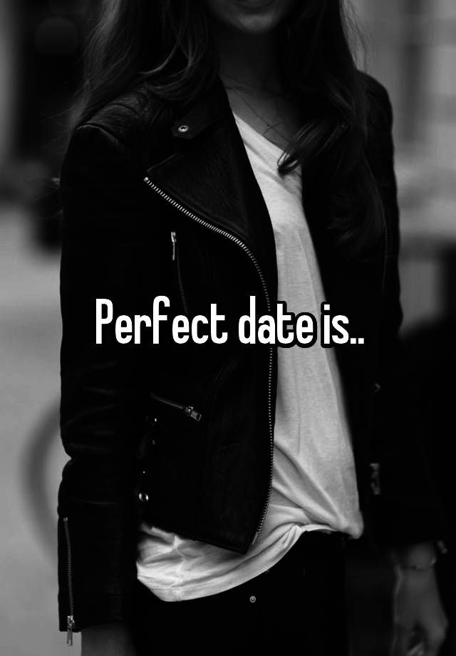 Perfect date is..