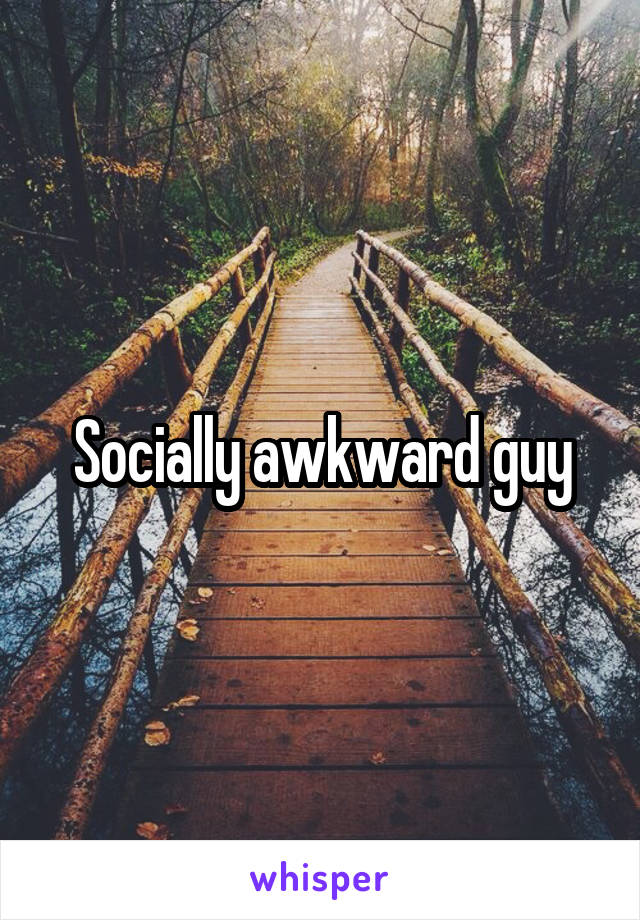 Socially awkward guy