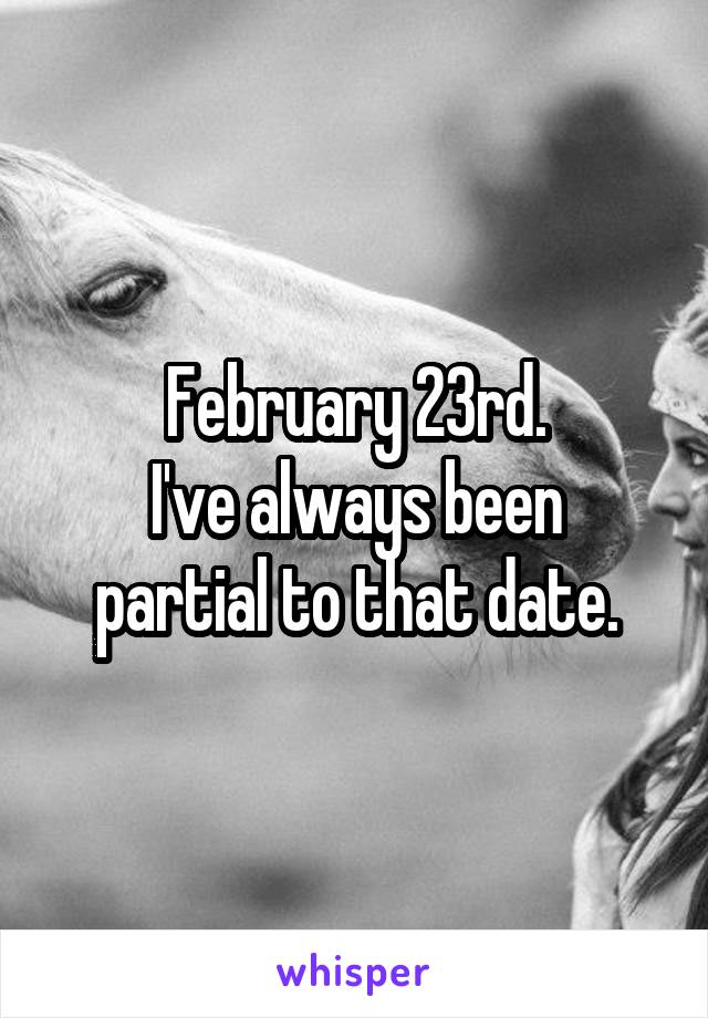 February 23rd.
I've always been partial to that date.