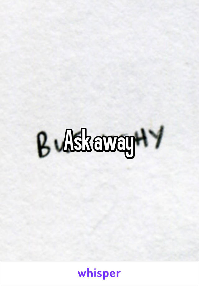 Ask away 