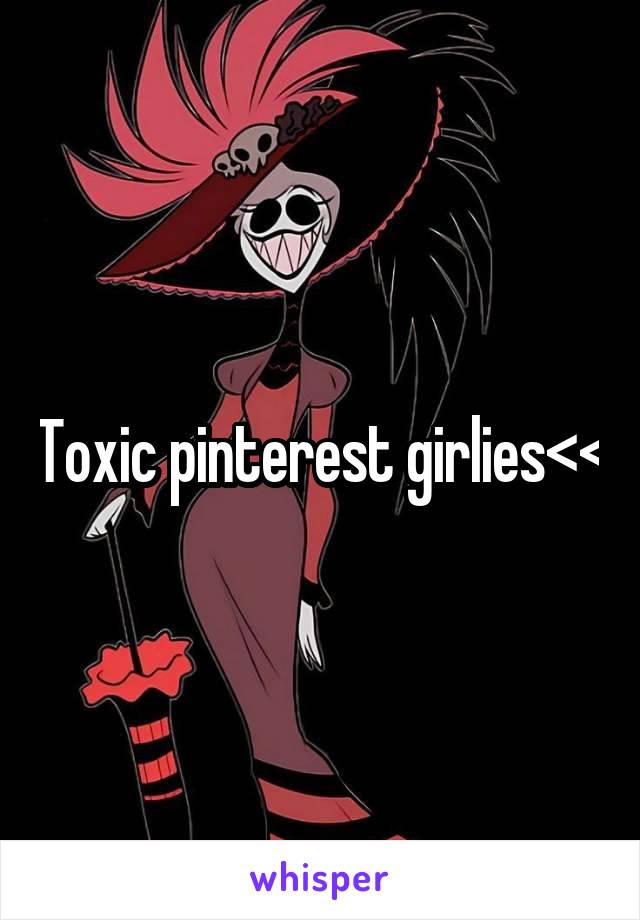 Toxic pinterest girlies<<