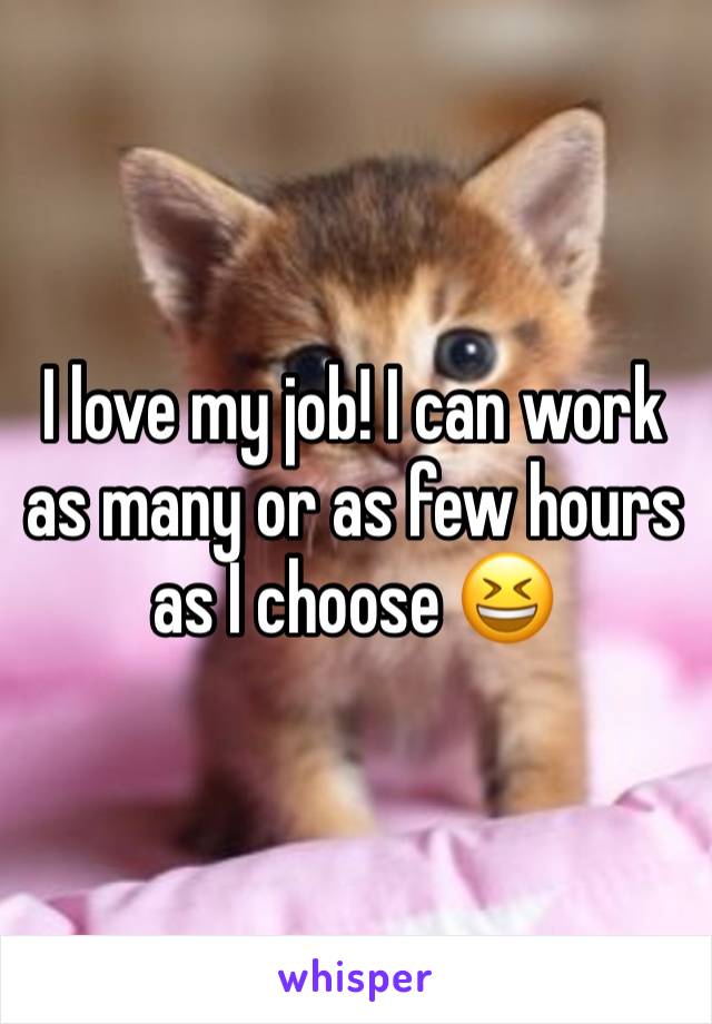 I love my job! I can work as many or as few hours as I choose 😆