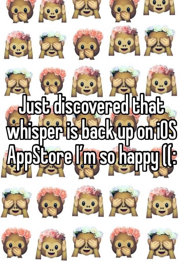 Just discovered that whisper is back up on iOS AppStore I’m so happy ((: 