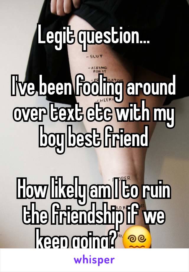 Legit question...

I've been fooling around over text etc with my boy best friend

How likely am I to ruin the friendship if we keep going? 😵‍💫