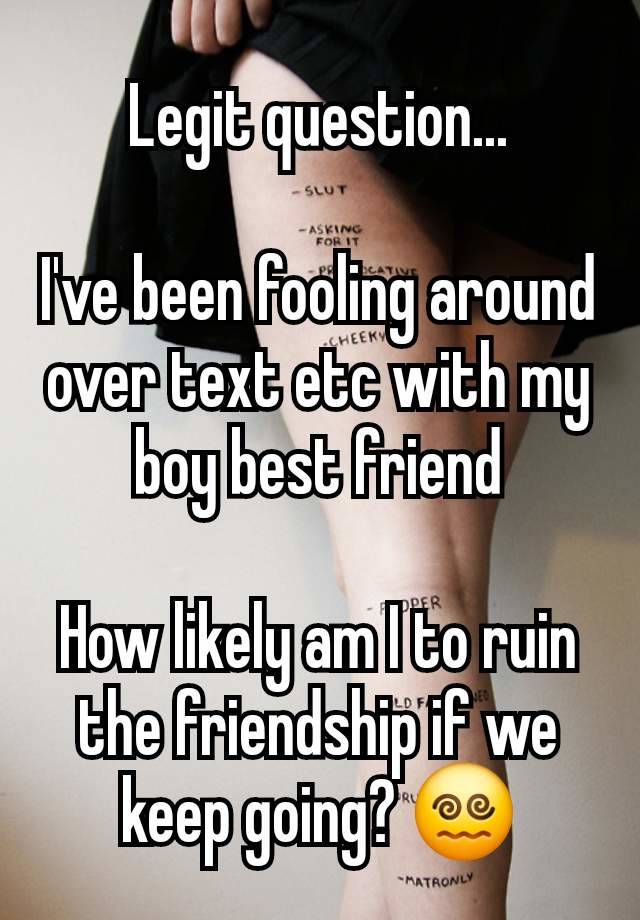 Legit question...

I've been fooling around over text etc with my boy best friend

How likely am I to ruin the friendship if we keep going? 😵‍💫