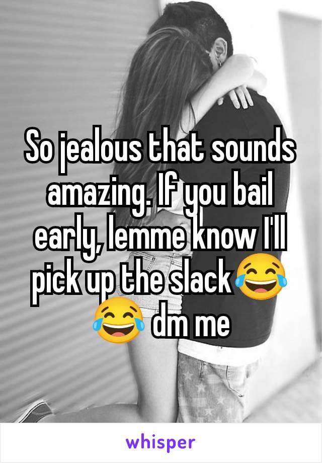 So jealous that sounds amazing. If you bail early, lemme know I'll pick up the slack😂😂 dm me