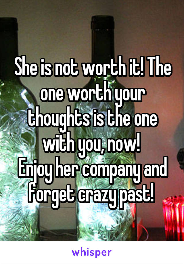 She is not worth it! The one worth your thoughts is the one with you, now! 
Enjoy her company and forget crazy past! 