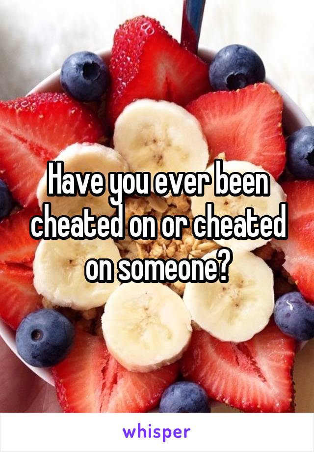 Have you ever been cheated on or cheated on someone?