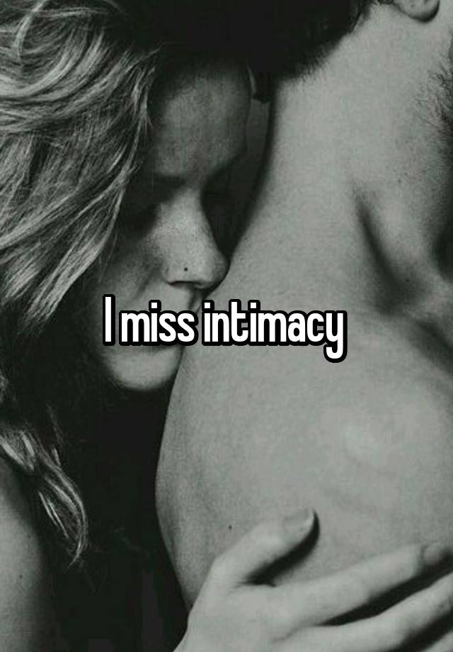 I miss intimacy 