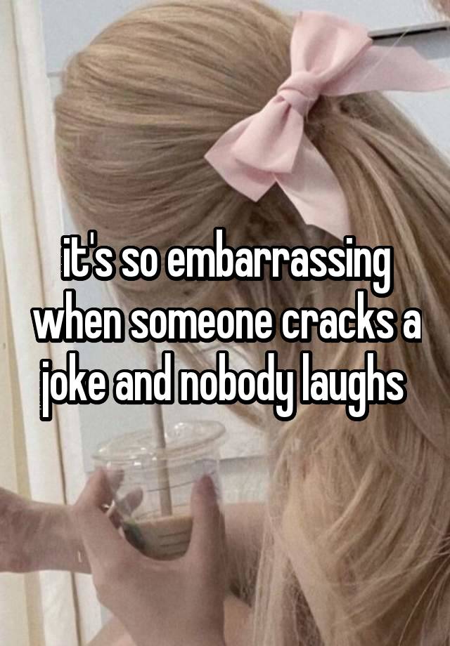 it's so embarrassing when someone cracks a joke and nobody laughs 