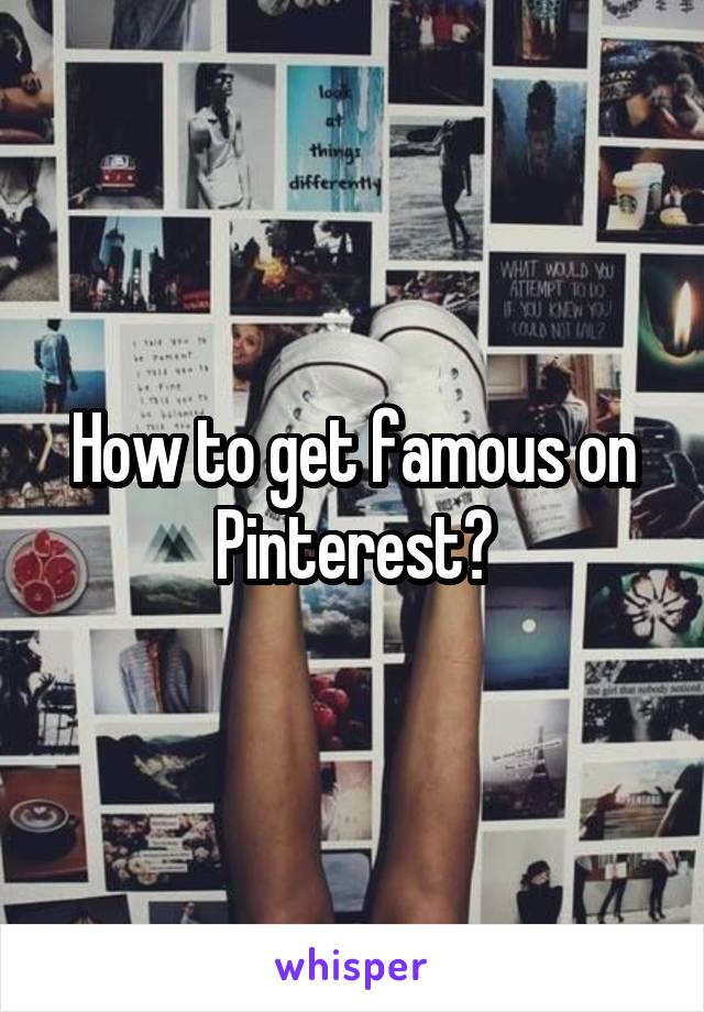 How to get famous on Pinterest?