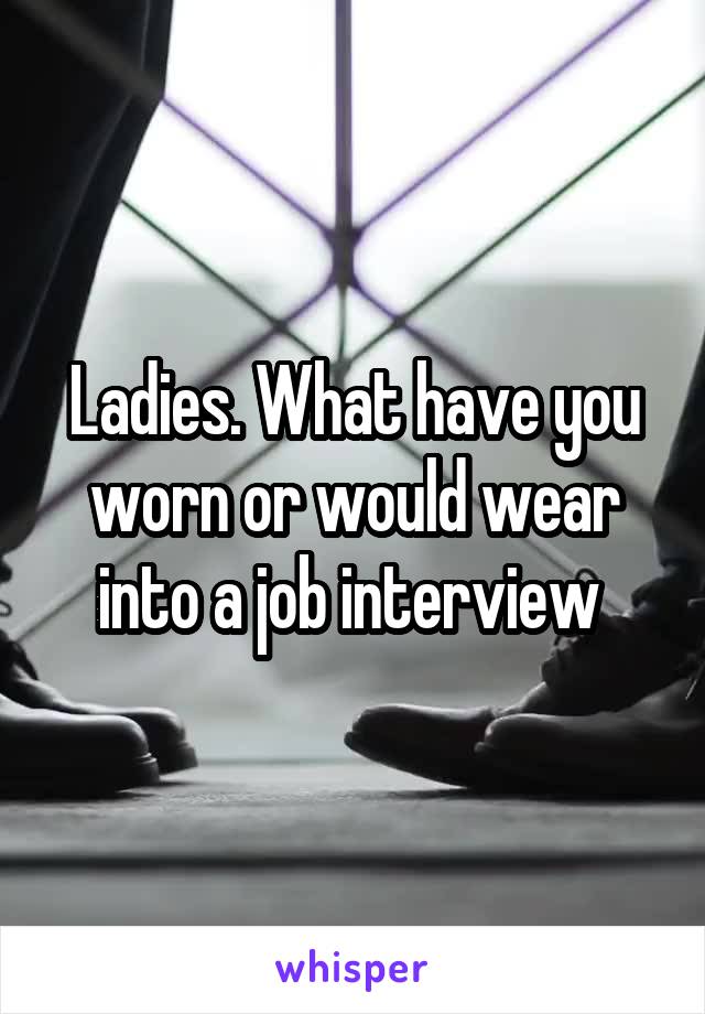 Ladies. What have you worn or would wear into a job interview 