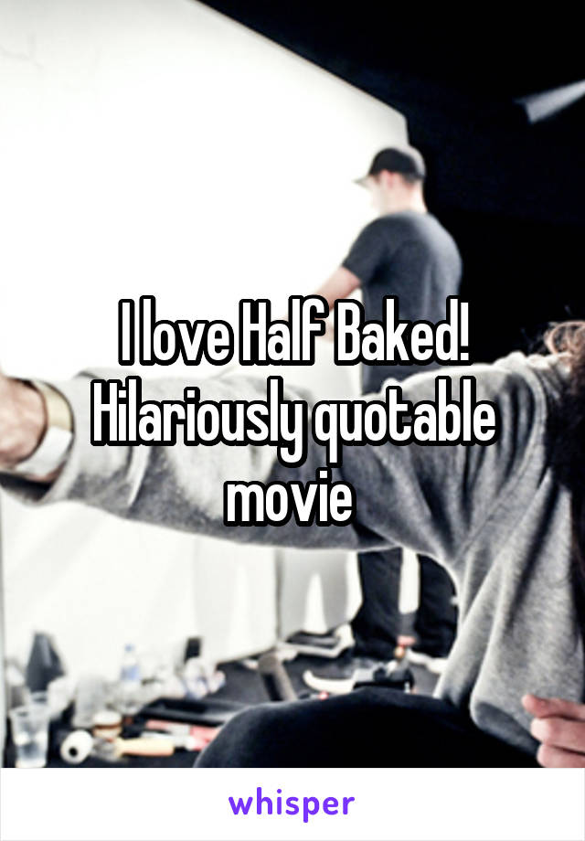 I love Half Baked! Hilariously quotable movie 