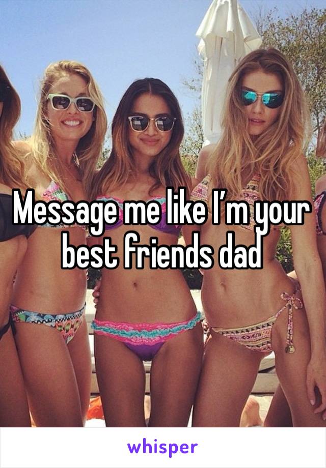 Message me like I’m your best friends dad 