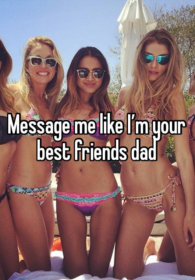 Message me like I’m your best friends dad 