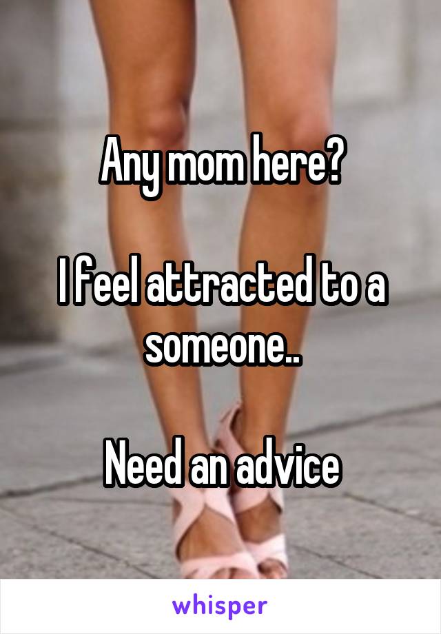 Any mom here?

I feel attracted to a someone..

Need an advice