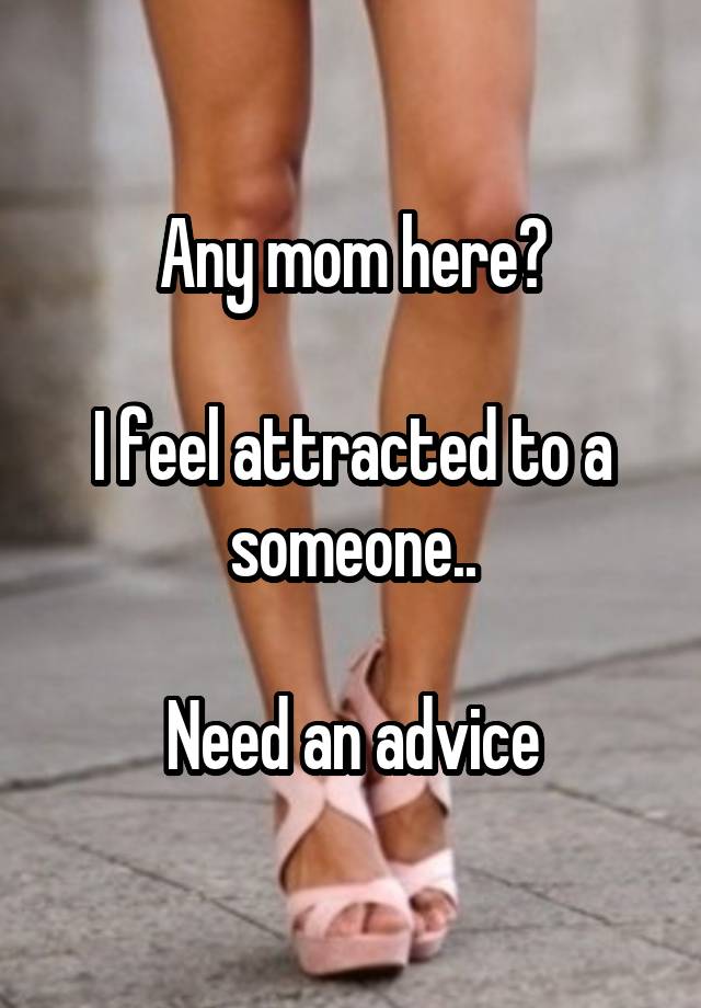 Any mom here?

I feel attracted to a someone..

Need an advice