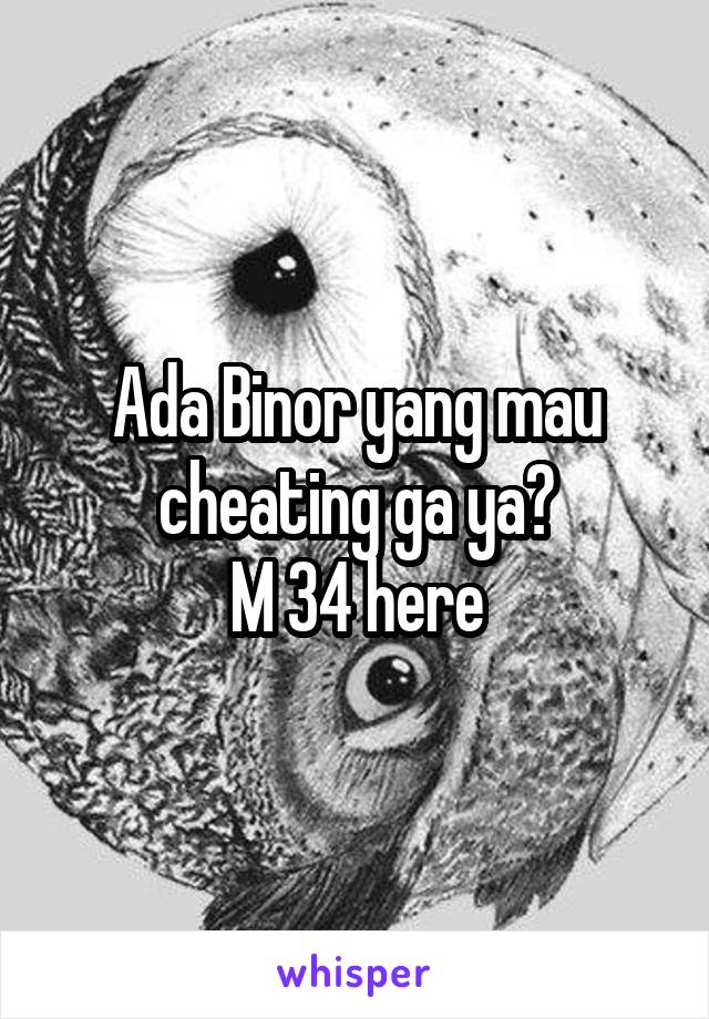 Ada Binor yang mau cheating ga ya?
M 34 here