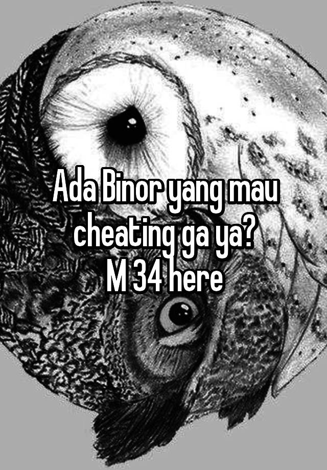 Ada Binor yang mau cheating ga ya?
M 34 here