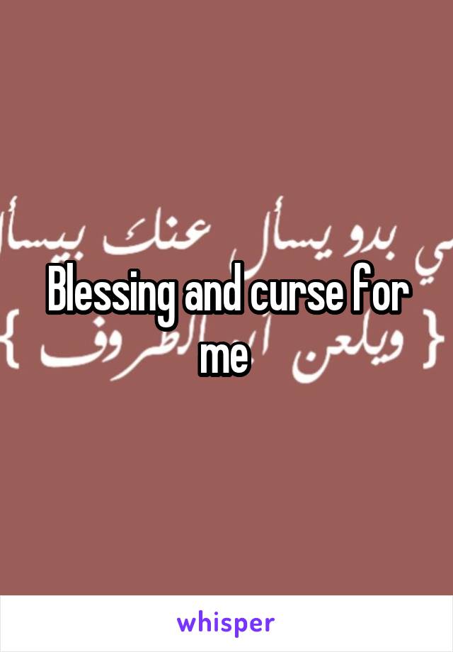 Blessing and curse for me 