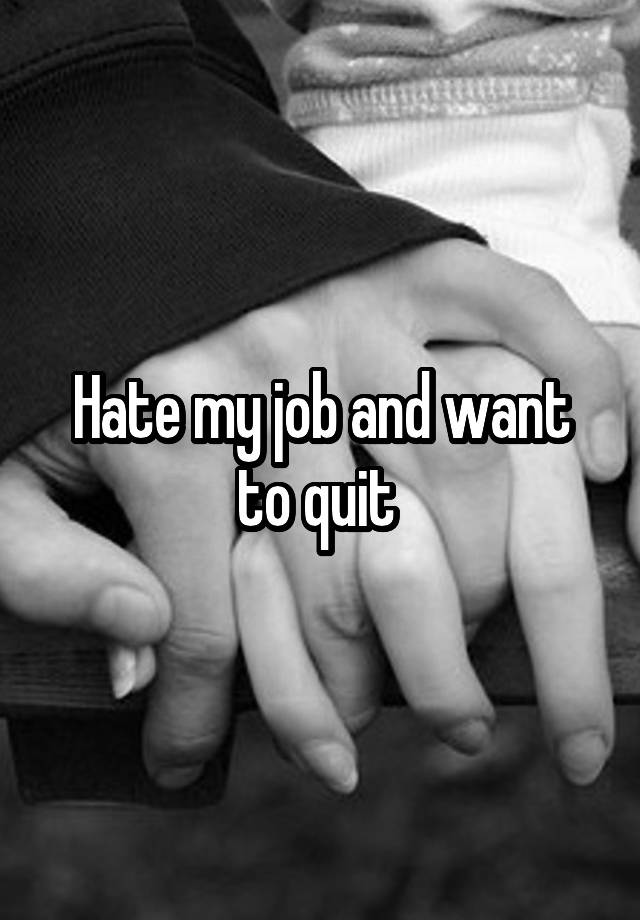 Hate my job and want to quit 