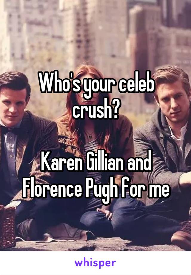 Who's your celeb crush?

Karen Gillian and Florence Pugh for me