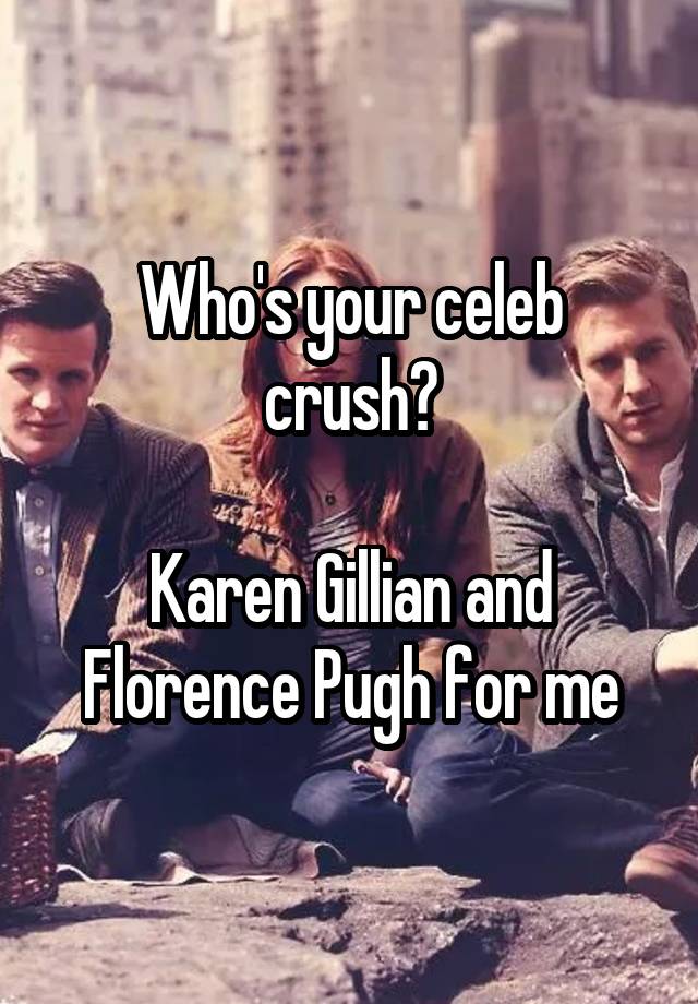 Who's your celeb crush?

Karen Gillian and Florence Pugh for me