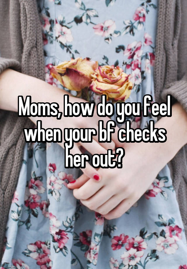 Moms, how do you feel when your bf checks her out?