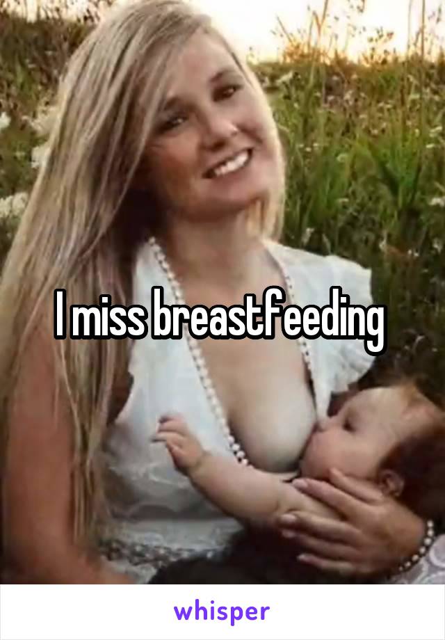 I miss breastfeeding 