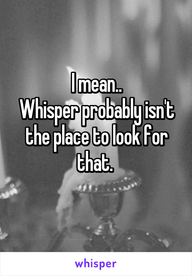 I mean..
Whisper probably isn't the place to look for that. 
