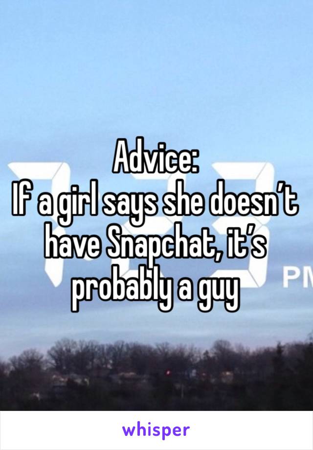 Advice:
If a girl says she doesn’t have Snapchat, it’s probably a guy