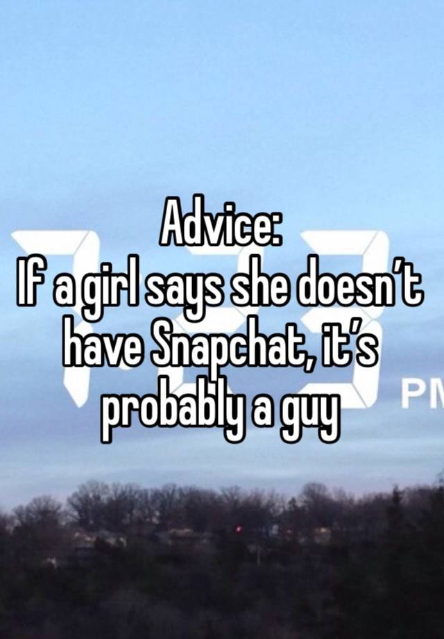 Advice:
If a girl says she doesn’t have Snapchat, it’s probably a guy