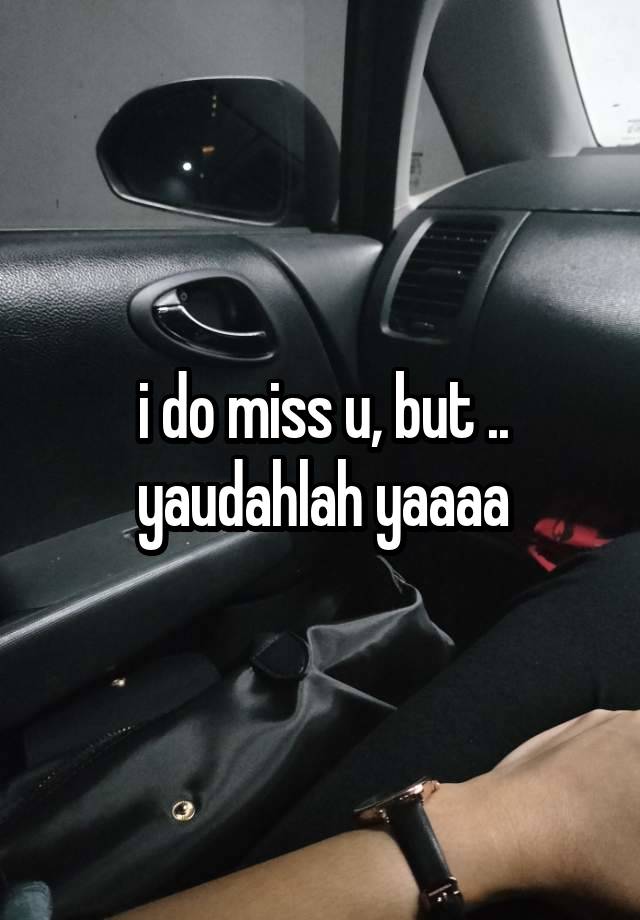 i do miss u, but ..
yaudahlah yaaaa