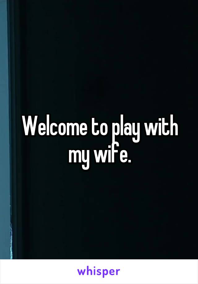 Welcome to play with my wife.