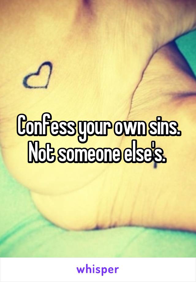 Confess your own sins. Not someone else's. 