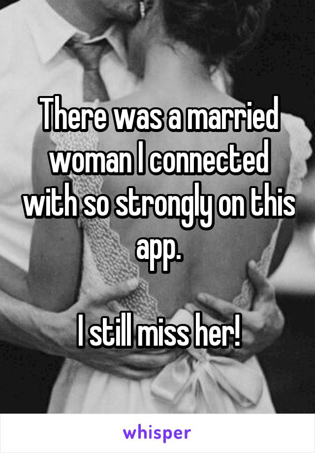 There was a married woman I connected with so strongly on this app.

I still miss her!