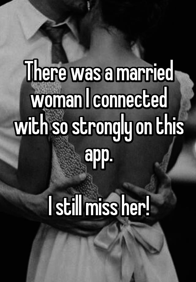 There was a married woman I connected with so strongly on this app.

I still miss her!