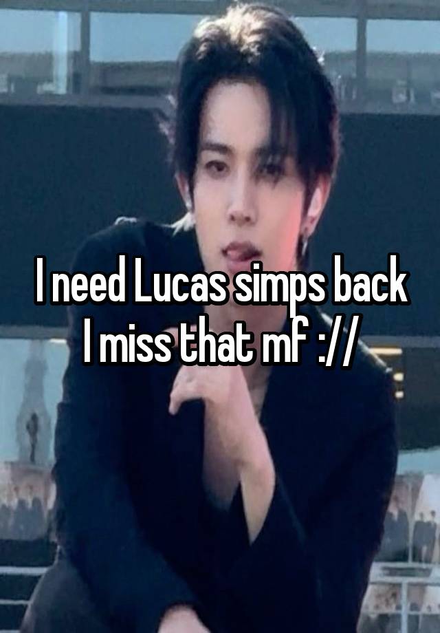 I need Lucas simps back I miss that mf ://