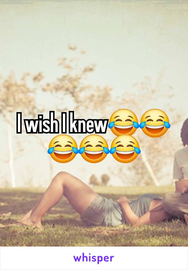 I wish I knew😂😂😂😂😂