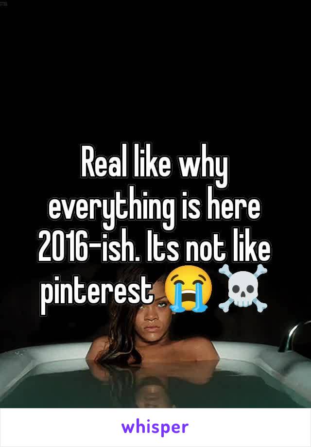 Real like why everything is here 2016-ish. Its not like pinterest 😭☠️