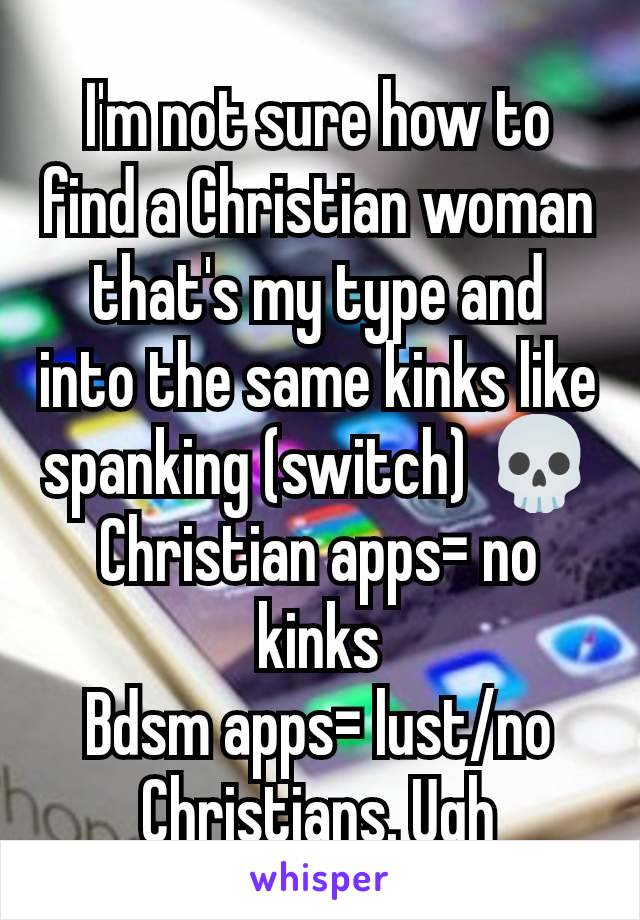 I'm not sure how to find a Christian woman that's my type and into the same kinks like spanking (switch) 💀
Christian apps= no kinks
Bdsm apps= lust/no Christians. Ugh