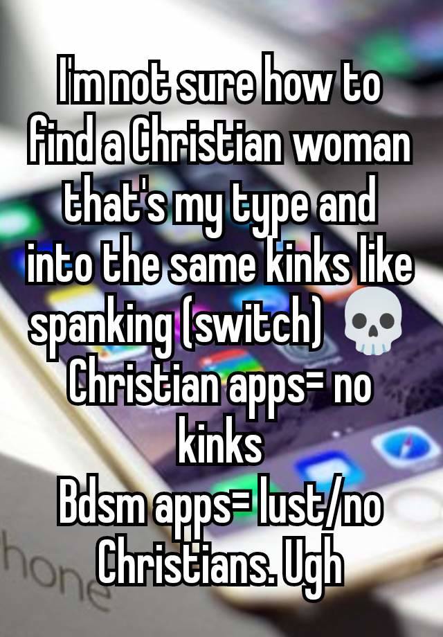 I'm not sure how to find a Christian woman that's my type and into the same kinks like spanking (switch) 💀
Christian apps= no kinks
Bdsm apps= lust/no Christians. Ugh