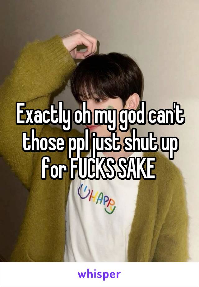 Exactly oh my god can't those ppl just shut up for FUCKS SAKE 