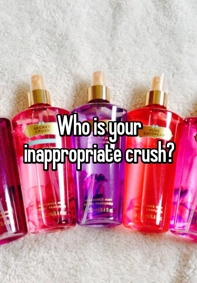 Who is your inappropriate crush?