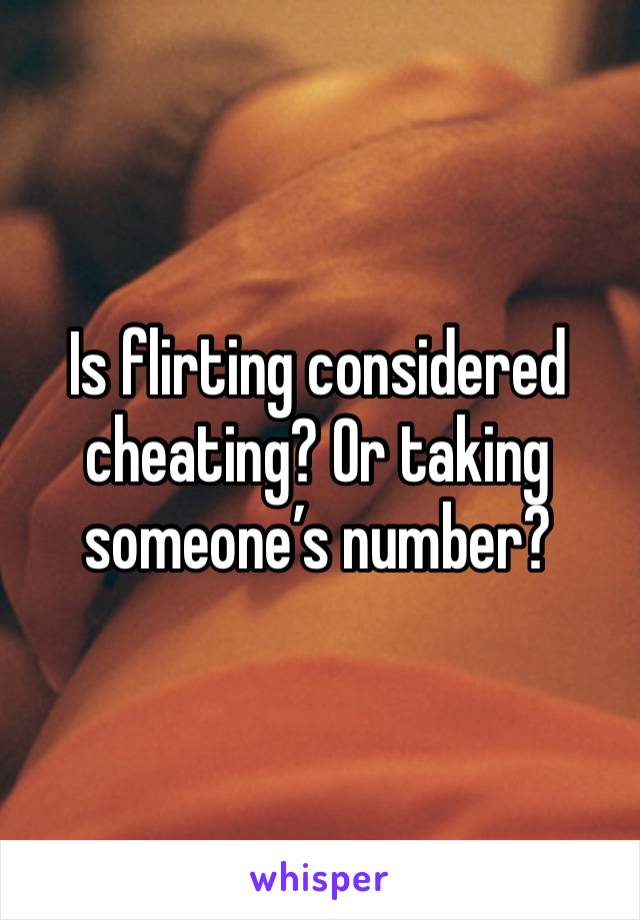 Is flirting considered cheating? Or taking someone’s number? 