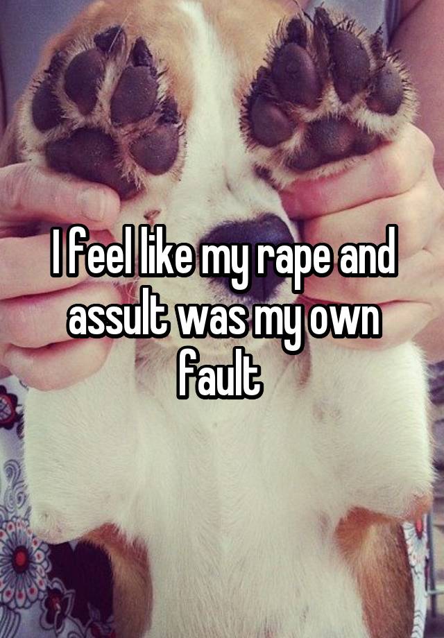 I feel like my rape and assult was my own fault 