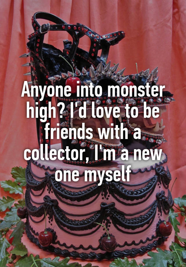 Anyone into monster high? I'd love to be friends with a collector, I'm a new one myself