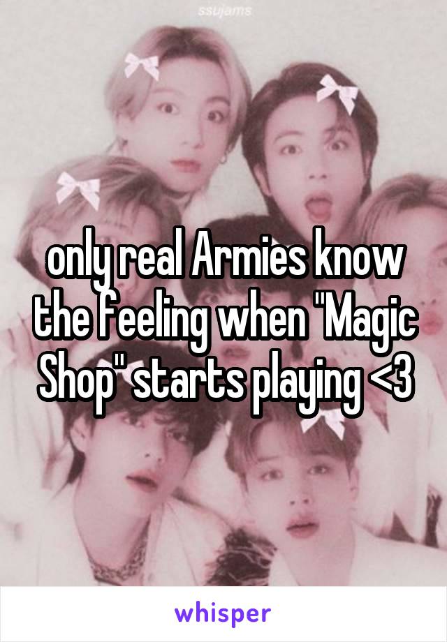 only real Armies know the feeling when "Magic Shop" starts playing <3